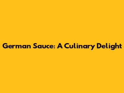 German Sauce: A Culinary Delight