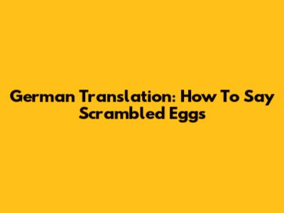 German Translation: How To Say 'Scrambled Eggs'