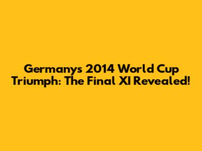 Germany's 2014 World Cup Triumph: The Final XI Revealed!