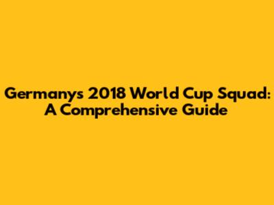 Germany's 2018 World Cup Squad: A Comprehensive Guide