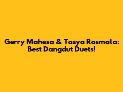 Gerry Mahesa & Tasya Rosmala: Best Dangdut Duets!