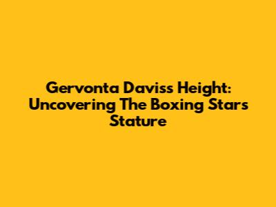 Gervonta Davis's Height: Uncovering The Boxing Star's Stature