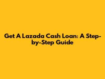 Get A Lazada Cash Loan: A Step-by-Step Guide