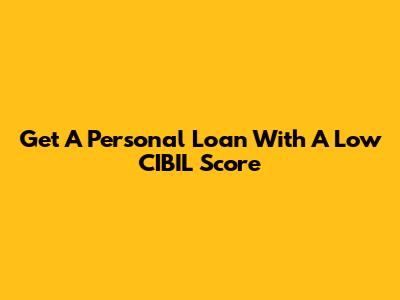 Get A Personal Loan With A Low CIBIL Score