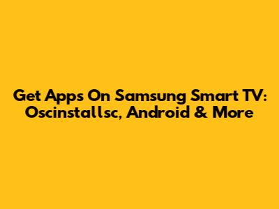 Get Apps On Samsung Smart TV: Oscinstallsc, Android & More