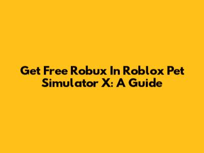 Get Free Robux In Roblox Pet Simulator X: A Guide