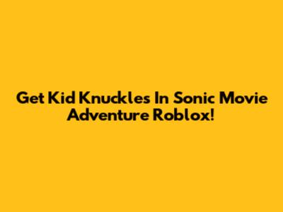 Get Kid Knuckles In Sonic Movie Adventure Roblox!