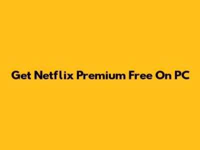 Get Netflix Premium Free On PC