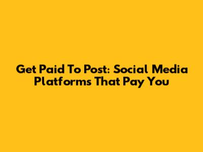 Get Paid To Post: Social Media Platforms That Pay You