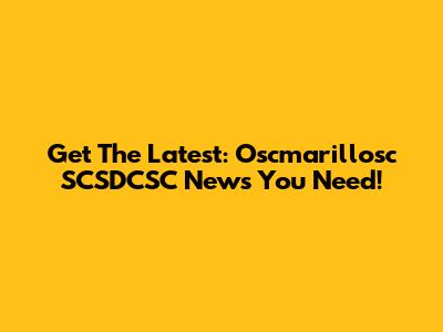 Get The Latest: Oscmarillosc SCSDCSC News You Need!