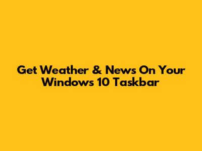 Get Weather & News On Your Windows 10 Taskbar