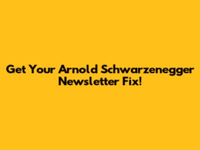 Get Your Arnold Schwarzenegger Newsletter Fix!