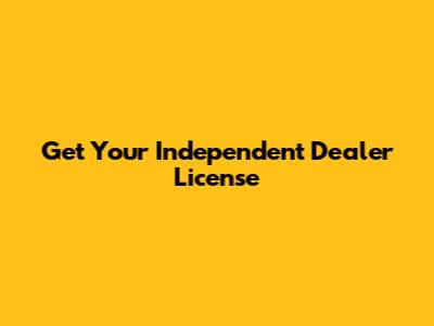 Get Your Independent Dealer License