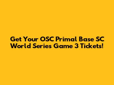 Get Your OSC Primal Base SC World Series Game 3 Tickets!