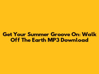 Get Your Summer Groove On: Walk Off The Earth MP3 Download
