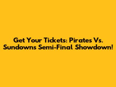 Get Your Tickets: Pirates Vs. Sundowns Semi-Final Showdown!