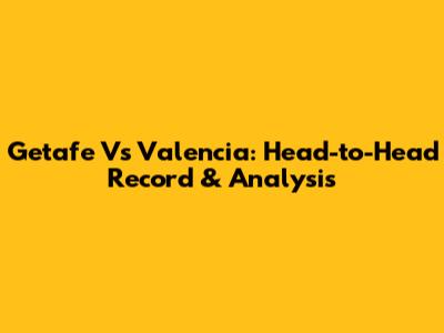 Getafe Vs Valencia: Head-to-Head Record & Analysis