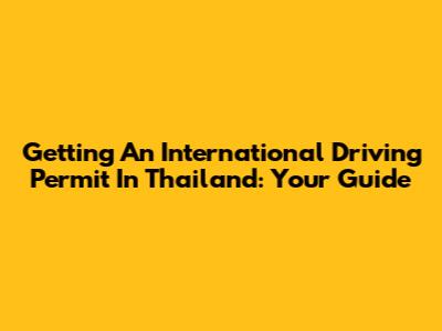 Getting An International Driving Permit In Thailand: Your Guide
