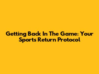 Getting Back In The Game: Your Sports Return Protocol