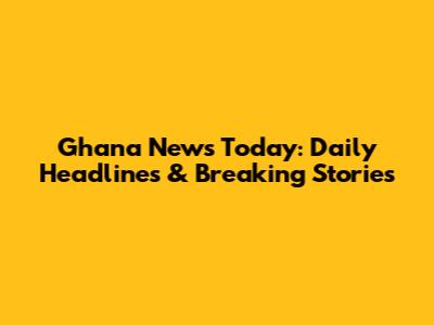 Ghana News Today: Daily Headlines & Breaking Stories