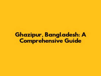 Ghazipur, Bangladesh: A Comprehensive Guide