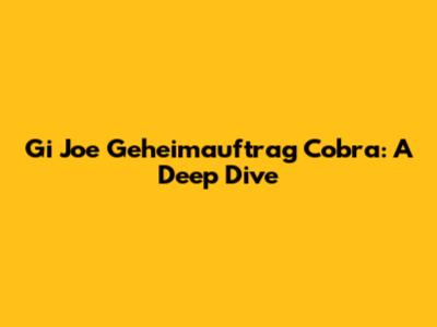 Gi Joe Geheimauftrag Cobra: A Deep Dive