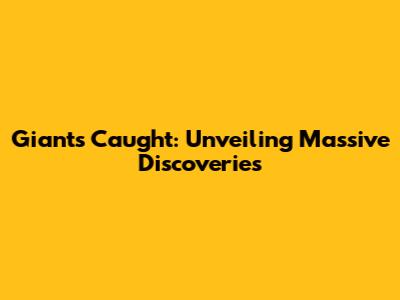 Giants Caught: Unveiling Massive Discoveries