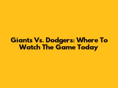 Giants Vs. Dodgers: Where To Watch The Game Today