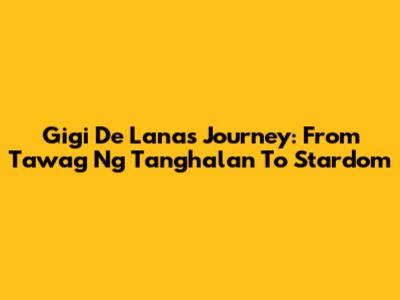 Gigi De Lana's Journey: From Tawag Ng Tanghalan To Stardom