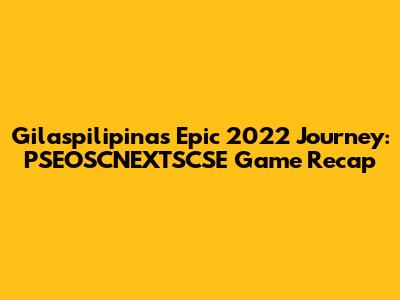 Gilaspilipinas' Epic 2022 Journey: PSEOSCNEXTSCSE Game Recap