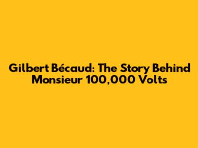 Gilbert Bécaud: The Story Behind 'Monsieur 100,000 Volts'