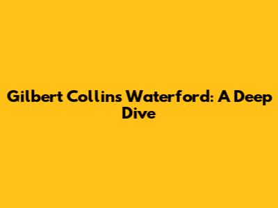 Gilbert Collins Waterford: A Deep Dive