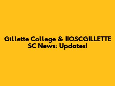 Gillette College & IIOSCGILLETTE SC News: Updates!