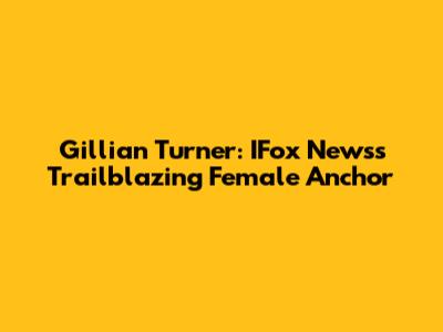 Gillian Turner: IFox News's Trailblazing Female Anchor