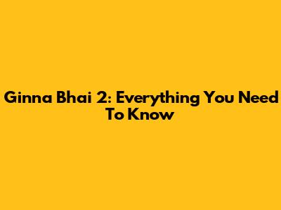 Ginna Bhai 2: Everything You Need To Know