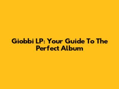 Giobbi LP: Your Guide To The Perfect Album