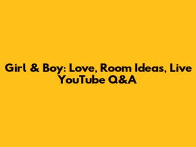 Girl & Boy: Love, Room Ideas, Live YouTube Q&A