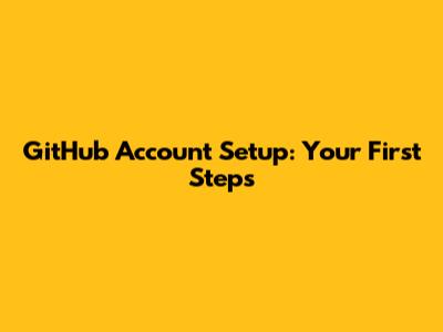 GitHub Account Setup: Your First Steps