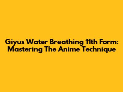 Giyu's Water Breathing 11th Form: Mastering The Anime Technique