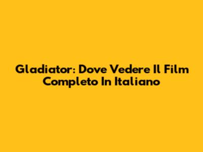 Gladiator: Dove Vedere Il Film Completo In Italiano