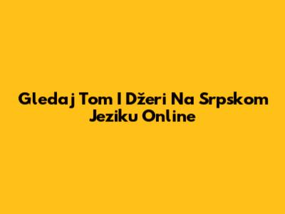 Gledaj Tom I Džeri Na Srpskom Jeziku Online