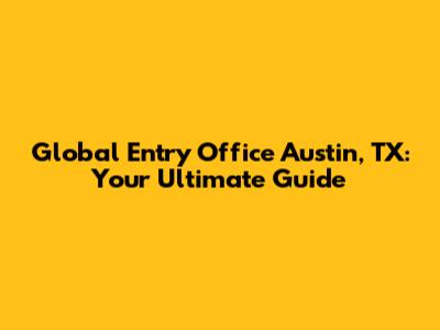 Global Entry Office Austin, TX: Your Ultimate Guide
