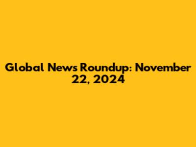 Global News Roundup: November 22, 2024