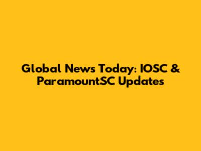 Global News Today: IOSC & ParamountSC Updates