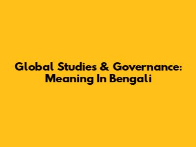 Global Studies & Governance: Meaning In Bengali