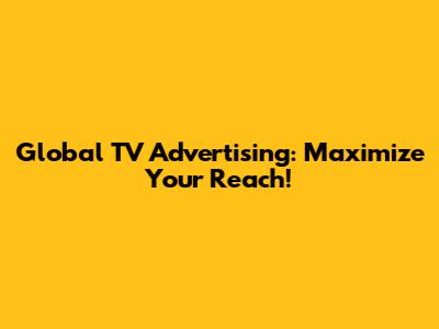 Global TV Advertising: Maximize Your Reach!