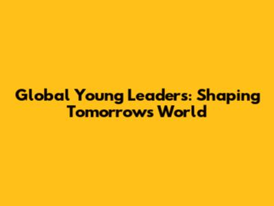 Global Young Leaders: Shaping Tomorrow's World