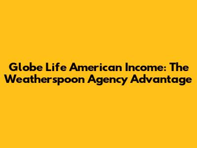 Globe Life American Income: The Weatherspoon Agency Advantage