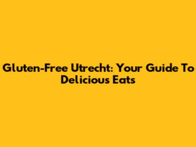 Gluten-Free Utrecht: Your Guide To Delicious Eats