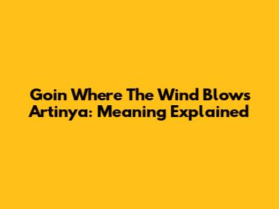 Goin' Where The Wind Blows Artinya: Meaning Explained